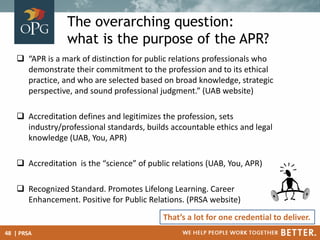 The overarching question:
what is the purpose of the APR?
 “APR is a mark of distinction for public relations professiona...