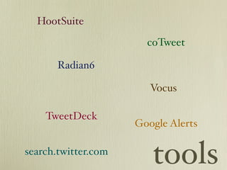 HootSuite

                       coTweet

       Radian6

                        Vocus

    TweetDeck
                     Google Alerts

search.twitter.com
                        tools
 