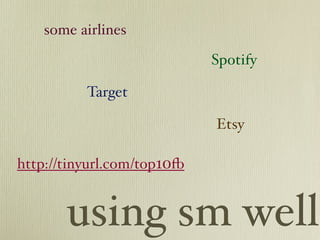 some airlines

                            Spotify

          Target

                            Etsy

http://tinyurl.com/top10!


       using sm well
 