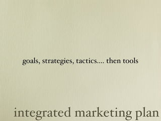 goals, strategies, tactics.... then tools




integrated marketing plan
 