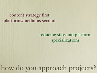 content strategy ﬁrst
platforms/mediums second


                reducing silos and platform
                      specializations




how do you approach projects?
 