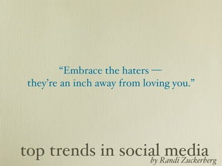 “Embrace the haters —
 they’re an inch away from loving you.”




top trends in socialRandi Zuckerberg
                  by
                     media
 