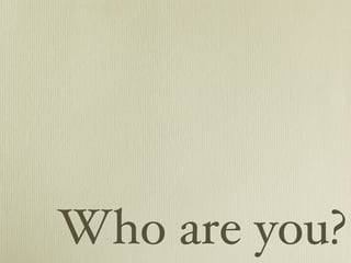 Who are you?
 