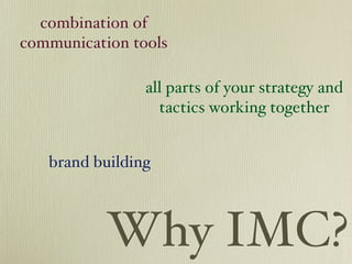 combination of
communication tools

                all parts of your strategy and
                  tactics working together


   brand building



           Why IMC?
 