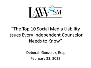 “The Top 10 Social Media Liability
Issues Every Independent Counselor
          Needs to Know”

        Deborah Gonzalez, Esq.
          February 23, 2012
 
