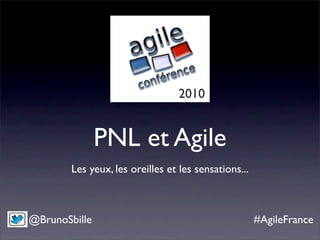 2010


               PNL et Agile
        Les yeux, les oreilles et les sensations...



@BrunoSbille                                          #AgileFrance
 
