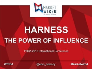 HARNESS
THE POWER OF INFLUENCE
PRSA 2013 International Conference

#PRSA

@ears_delaney

#Marketwired

 