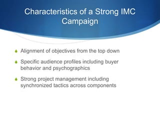 Characteristics of a Strong IMC
Campaign
 Alignment of objectives from the top down
 Specific audience profiles includin...