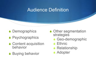 Audience Definition
 Demographics
 Psychographics
 Content acquisition
behavior
 Buying behavior
 Other segmentation
...