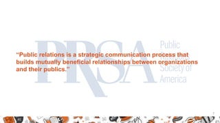 7
“Public relations is a strategic communication process that
builds mutually beneficial relationships between organizatio...