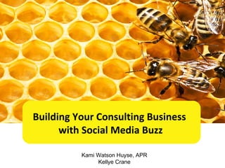Building Your Consulting Business  with Social Media Buzz Kami Watson Huyse, APR Kellye Crane 