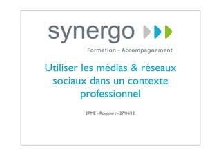 Utiliser les médias & réseaux
 sociaux dans un contexte
         professionnel
         JIPME - Roucourt - 27/04/12
 
