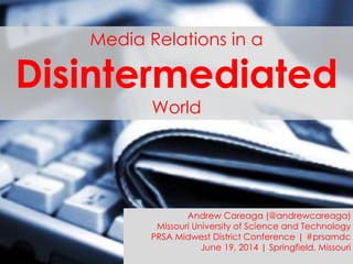Media Relations in a
Disintermediated
World
Andrew Careaga (@andrewcareaga)
Missouri University of Science and Technology
PRSA Midwest District Conference | #prsamdc
June 19, 2014 | Springfield, Missouri
 