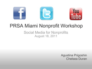 PRSA Miami Nonprofit Workshop  Social Media for Nonprofits August 18, 2011 Agustina Prigoshin Chelsea Duran 