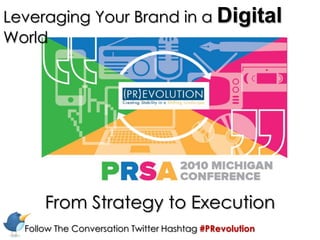 Leveraging Your Brand in a DigitalWorld From Strategy to Execution Follow The Conversation Twitter Hashtag #PRevolution 