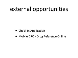 external opportunities <ul><ul><ul><li>Check In Application </li></ul></ul></ul><ul><ul><ul><li>Mobile DRO - Drug Referenc...