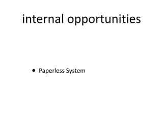 internal opportunities <ul><ul><ul><li>Paperless System </li></ul></ul></ul>