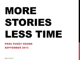 MORE
STORIES
LESS TIME
PRSA PUGET SOUND
SEPTEMBER 2013
@zanarama
 