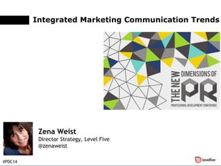 Integrated Marketing Communication Trends
Zena Weist
Director Strategy, Level Five
@zenaweist
#PDC14
 