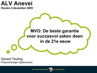 ALV Anevei Houten 4 december 2009  MVO: De beste garantie  voor succesvol zaken doen  in de 21e eeuw Gerard Teuling Projectmanager Agribusiness 