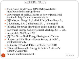 REFERENCES
10/18/201625
 India Smart Grid Forum [ONLINE] Available:
http://www.indiasmartgrid.com
 Government of India, ...