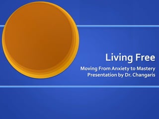 Living Free
Moving From Anxiety to Mastery
  Presentation by Dr. Changaris
 