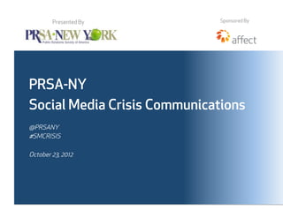 Presented By          Sponsored By




PRSA-NY
Social Media Crisis Communications
@PRSANY
#SMCRISIS

October 23, 2012
 