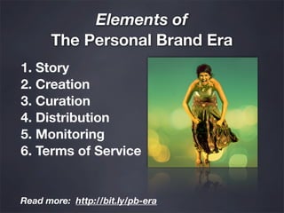 Elements of
      The Personal Brand Era
1. Story
2. Creation
3. Curation
4. Distribution
5. Monitoring
6. Terms of Servic...
