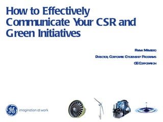 How to Effectively Communicate Your CSR and Green Initiatives Frank Mantero Director, Corporate Citizenship Programs GE Corporation 