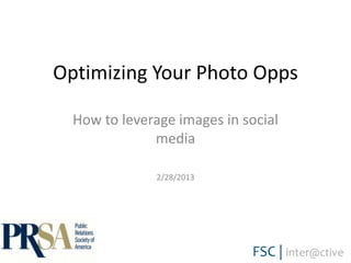 Optimizing Your Photo Opps

          How to leverage images in social
                      media

                       2/28/2013




Page1
 