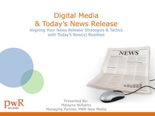 Digital Media
  & Today’s News Release
Aligning Your News Release Strategies & Tactics
          with Today’s New(s) Realities




                 Presented By:
               Malayna Williams
        Managing Partner, PWR New Media
 
