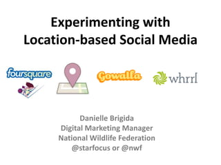 Experimenting with Location-based Social Media Danielle Brigida Digital Marketing Manager National Wildlife Federation @starfocus or @nwf 
