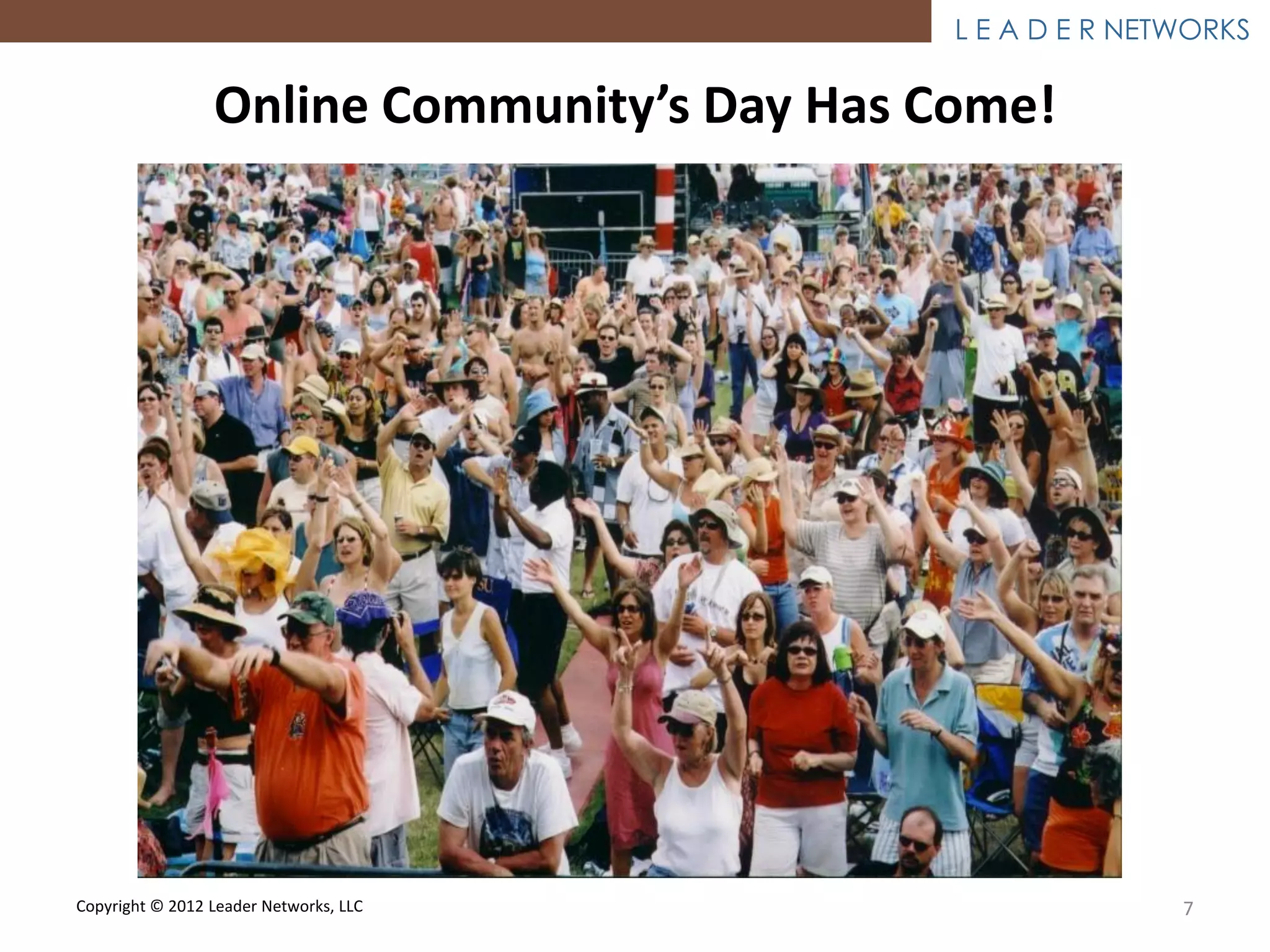 L E A D E R NETWORKS

                 Online Community’s Day Has Come!




Copyright © 2012 Leader Networks, LLC                       7
 