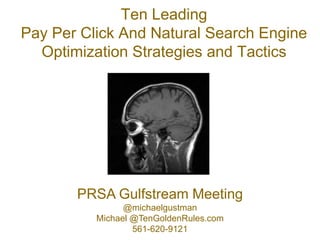 Ten Leading Pay Per Click And Natural Search Engine Optimization Strategies and Tactics PRSA Gulfstream Meeting @michaelgustman Michael @TenGoldenRules.com 561-620-9121 