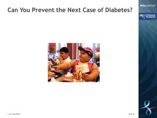 Can You Prevent the Next Case of Diabetes?




© 2011 MSLGROUP                         SLIDE 56
 