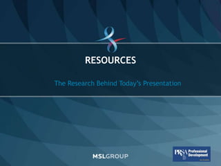 RESOURCES

                  The Research Behind Today’s Presentation




© 2011 MSLGROUP                                 ...