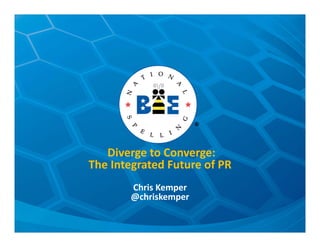 Diverge to Converge: 
The Integrated Future of PR
Chris Kemper
@chriskemper
 