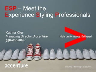 Katrina Klier
Managing Director, Accenture
@KatrinaKlier
ESP – Meet the
Experience Styling Professionals
 