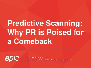 Predictive Scanning: 
Why PR is Poised for 
a Comeback 
 