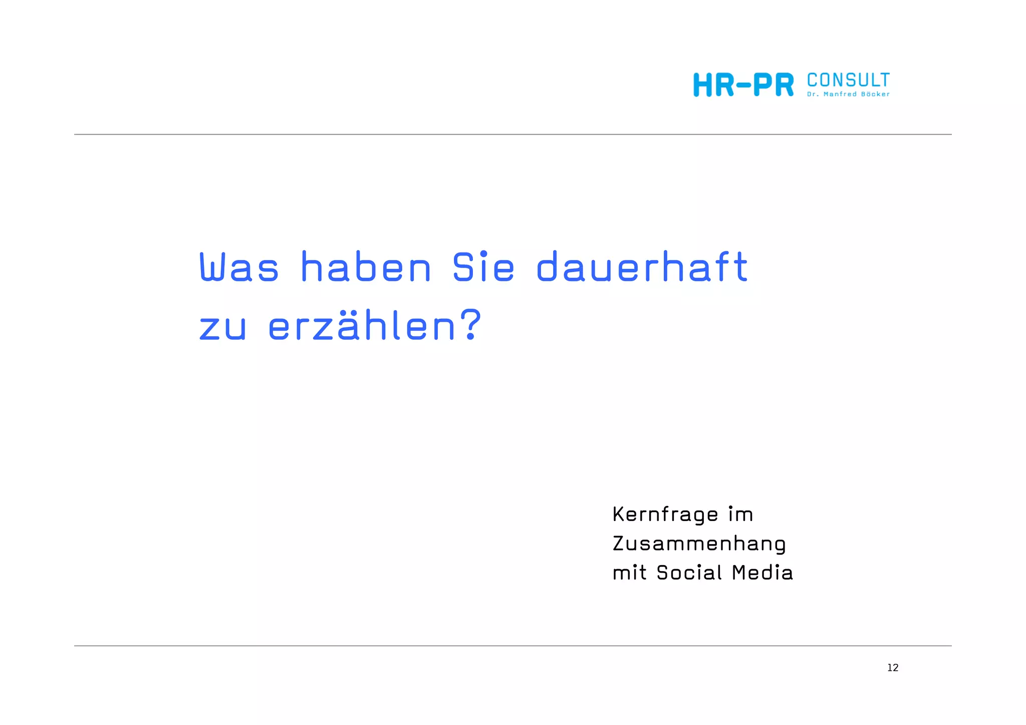 12
Was haben Sie dauerhaft
zu erzählen?
Kernfrage im
Zusammenhang
mit Social Media
 