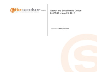 presents
           Search and Social Media Collide
           for PRSA – May 23, 2012




           presented by Kathy Hokunson
 