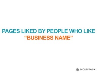 PAGES LIKED BY PEOPLE WHO LIKE
“BUSINESS NAME”
 