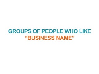 GROUPS OF PEOPLE WHO LIKE
“BUSINESS NAME”
 