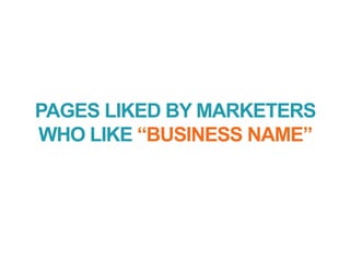 PAGES LIKED BY MARKETERS
WHO LIKE “BUSINESS NAME”
 