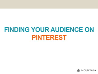 FINDING YOUR AUDIENCE ON
PINTEREST
 