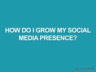 HOW DO I GROW MY SOCIAL
MEDIA PRESENCE?
 