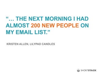 “… THE NEXT MORNING I HAD
ALMOST 200 NEW PEOPLE ON
MY EMAIL LIST.”
KRISTEN ALLEN, LILYPAD CANDLES
 