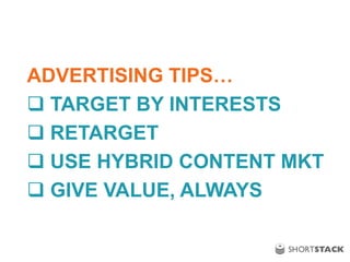 ADVERTISING TIPS…
 TARGET BY INTERESTS
 RETARGET
 USE HYBRID CONTENT MKT
 GIVE VALUE, ALWAYS
 