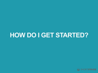 HOW DO I GET STARTED?
 