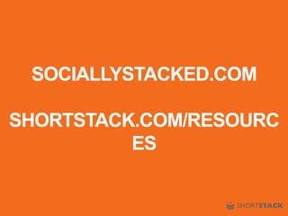 SOCIALLYSTACKED.COM
SHORTSTACK.COM/RESOURC
ES
 